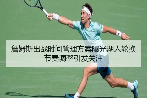 詹姆斯出战时间管理方案曝光湖人轮换节奏调整引发关注
